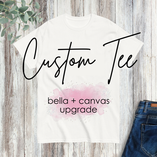 Custom Tee - Bella + Canvas upgrade